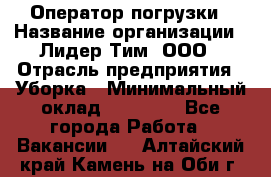 Оператор погрузки › Название организации ­ Лидер Тим, ООО › Отрасль предприятия ­ Уборка › Минимальный оклад ­ 30 000 - Все города Работа » Вакансии   . Алтайский край,Камень-на-Оби г.